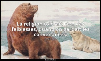 La religion tolérait bien des faiblesses, quand on gardait les convenances. — Émile Zola