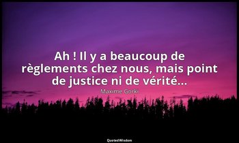 Ah ! Il y a beaucoup de règlements chez nous, mais point de justice ni de vérité — Maxime Gorki