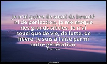 Je n'ai guère de souci de beauté ni de perfection. Je me moque des grands siècle — Émile Zola