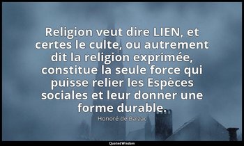 Religion veut dire LIEN, et certes le culte, ou autrement dit la religion exprim — Honoré de Balzac