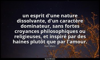 un esprit d'une nature dissolvante, d'un caractère dominateur, sans fortes croya — Karl Marx
