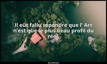 Il eût fallu répondre que l’ Art n’est que le plus beau profil du réel. — La déferlante