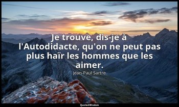 Je trouve, dis-je à l'Autodidacte, qu'on ne peut pas plus haïr les hommes que le — Jean-Paul Sartre