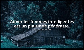 Aimer les femmes intelligentes est un plaisir de pédéraste. — Charles Baudelaire