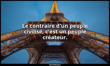Le contraire d'un peuple civilisé, c'est un peuple créateur. — Albert Camus