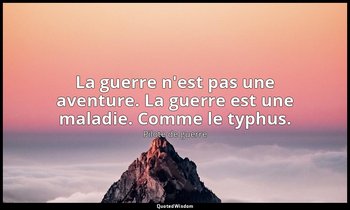 La guerre n'est pas une aventure. La guerre est une maladie. Comme le typhus. — Pilote de guerre