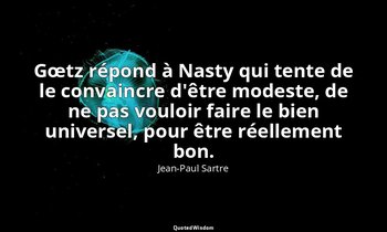 Gœtz répond à Nasty qui tente de le convaincre d'être modeste, de ne pas vouloir — Jean-Paul Sartre