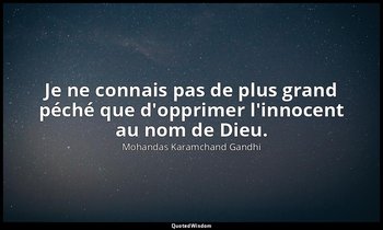 Je ne connais pas de plus grand péché que d'opprimer l'innocent au nom de Dieu. — Mohandas Karamchand Gandhi