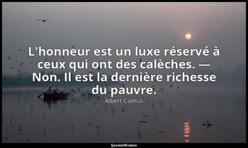 L'honneur est un luxe réservé à ceux qui ont des calèches. — Non. Il est la dern — Albert Camus