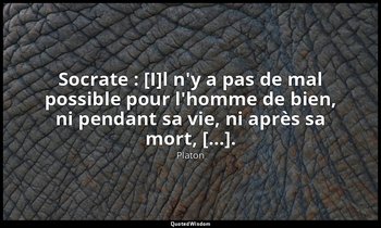Socrate : [I]l n'y a pas de mal possible pour l'homme de bien, ni pendant sa vie — Platon