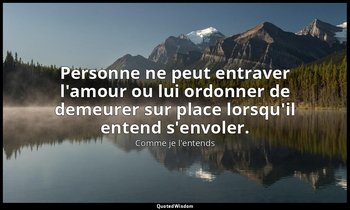 Personne ne peut entraver l'amour ou lui ordonner de demeurer sur place lorsqu'i — Comme je l'entends