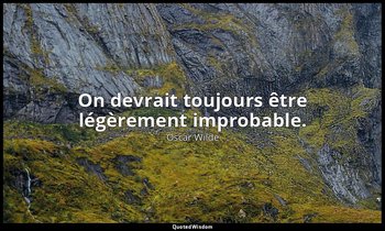 On devrait toujours être légèrement improbable. — Oscar Wilde