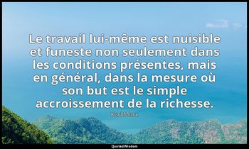 Le travail lui-même est nuisible et funeste non seulement dans les conditions pr — Karl Marx