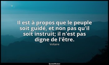 Il est à propos que le peuple soit guidé, et non pas qu'il soit instruit; il n'e — Voltaire