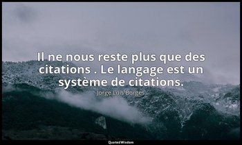 Il ne nous reste plus que des citations . Le langage est un système de citations — Jorge Luis Borges