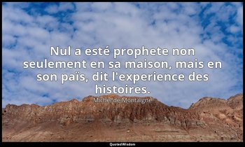 Nul a esté prophete non seulement en sa maison, mais en son païs, dit l'experien — Michel de Montaigne