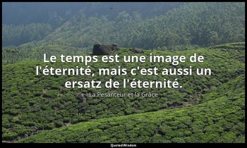 Le temps est une image de l'éternité, mais c'est aussi un ersatz de l'éternité. — La Pesanteur et la Grâce