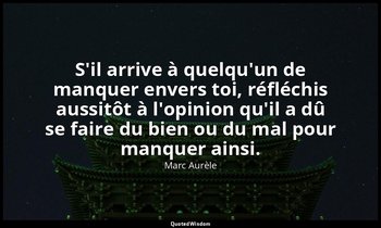 S'il arrive à quelqu'un de manquer envers toi, réfléchis aussitôt à l'opinion qu — Marc Aurèle