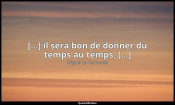 [...] il sera bon de donner du temps au temps, [...] — Miguel de Cervantes