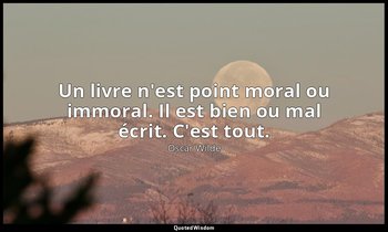 Un livre n'est point moral ou immoral. Il est bien ou mal écrit. C'est tout. — Oscar Wilde