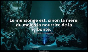 Le mensonge est, sinon la mère, du moins la nourrice de la bonté. — Friedrich Nietzsche