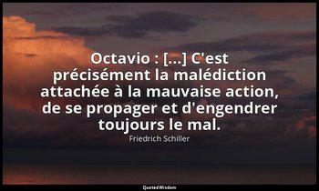 Octavio : [...] C'est précisément la malédiction attachée à la mauvaise action,  — Friedrich Schiller