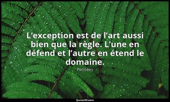 L’exception est de l’art aussi bien que la règle. L’une en défend et l’autre en  — Pensées