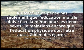 Au reste, je ne pense pas seulement que l'éducation morale doive être la même po — Opinion d'une femme sur les femmes