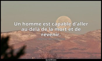 Un homme est capable d’aller au-delà de la mort et de revenir. — L’Olympe des Infortunes