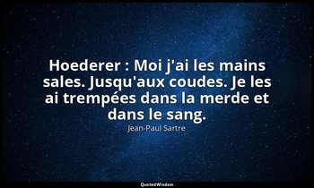 Hoederer : Moi j'ai les mains sales. Jusqu'aux coudes. Je les ai trempées dans l — Jean-Paul Sartre