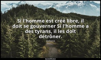 Si l'homme est créé libre, il doit se gouverner Si l'homme a des tyrans, il les  — Voltaire