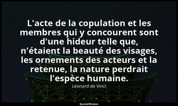 L'acte de la copulation et les membres qui y concourent sont d'une hideur telle  — Léonard de Vinci