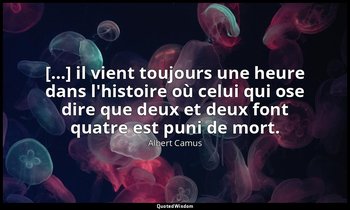 […] il vient toujours une heure dans l'histoire où celui qui ose dire que deux e — Albert Camus
