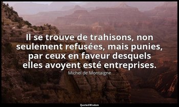 Il se trouve de trahisons, non seulement refusées, mais punies, par ceux en fave — Michel de Montaigne