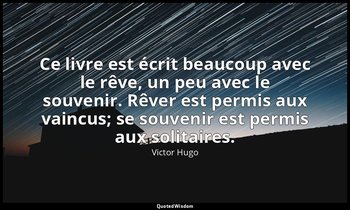 Ce livre est écrit beaucoup avec le rêve, un peu avec le souvenir. Rêver est per — Victor Hugo