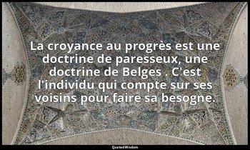 La croyance au progrès est une doctrine de paresseux, une doctrine de Belges . C — Charles Baudelaire