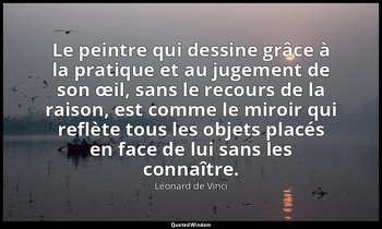 Le peintre qui dessine grâce à la pratique et au jugement de son œil, sans le re — Léonard de Vinci