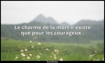 Le charme de la mort n'existe que pour les courageux.. — « Poésies »