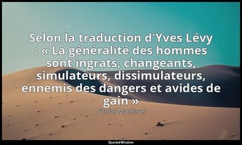 Selon la traduction d'Yves Lévy : « La généralité des hommes sont ingrats, chang — Nicolas Machiavel