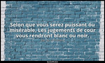 Selon que vous serez puissant ou misérable, Les jugements de cour vous rendront  — Jean de La Fontaine