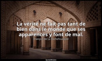La vérité ne fait pas tant de bien dans le monde que ses apparences y font de ma — François de La Rochefoucauld