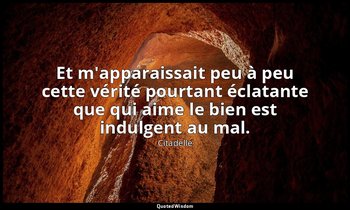 Et m'apparaissait peu à peu cette vérité pourtant éclatante que qui aime le bien — Citadelle