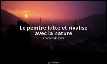 Le peintre lutte et rivalise avec la nature — Léonard de Vinci