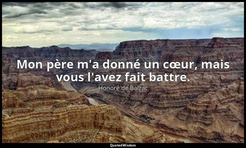 Mon père m'a donné un cœur, mais vous l'avez fait battre. — Honoré de Balzac