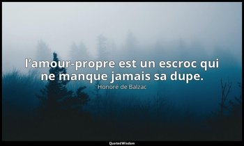 l’amour-propre est un escroc qui ne manque jamais sa dupe. — Honoré de Balzac