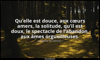 Qu’elle est douce, aux cœurs amers, la solitude, qu’il est doux, le spectacle de — La liberté ou l'amour !