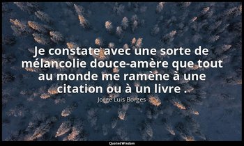 Je constate avec une sorte de mélancolie douce-amère que tout au monde me ramène — Jorge Luis Borges