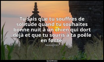 Tu sais que tu souffres de solitude quand tu souhaites bonne nuit à un chien qui — Sauvagines