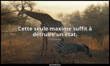Cette seule maxime suffit à détruire un état. — Confucius