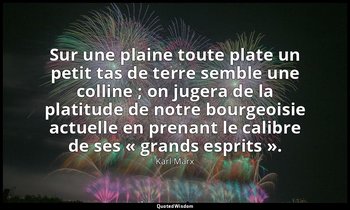Sur une plaine toute plate un petit tas de terre semble une colline ; on jugera  — Karl Marx
